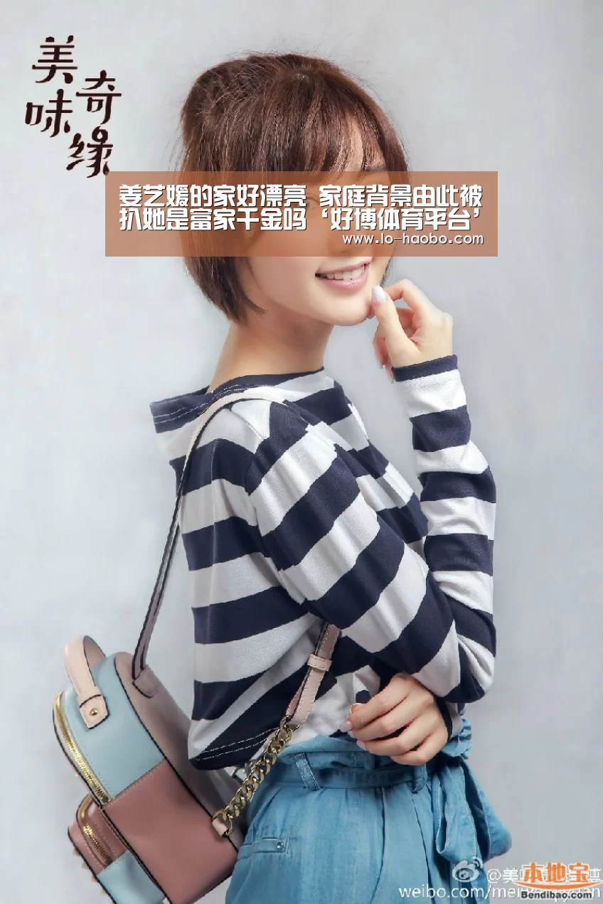 姜艺媛的家好漂亮 家庭背景由此被扒她是富家千金吗‘好博体育平台’(图1) 好博体育平台